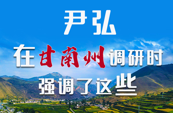 圖解|尹弘書記在甘南州調(diào)研時強調(diào)了這些！