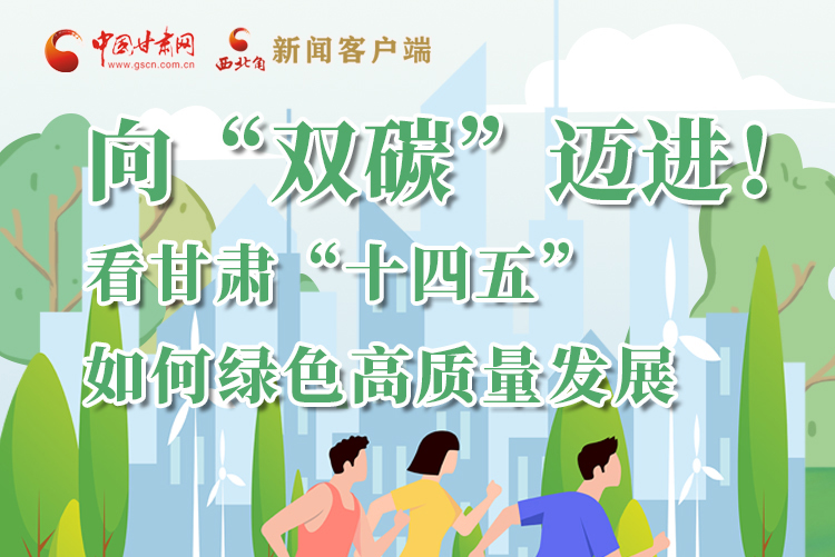 圖解丨向“雙碳”邁進！看甘肅“十四五”如何綠色高質(zhì)量發(fā)展