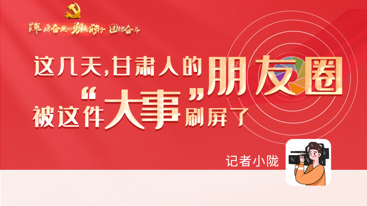 長圖|這幾天，甘肅人的朋友圈被這件大事刷屏了
