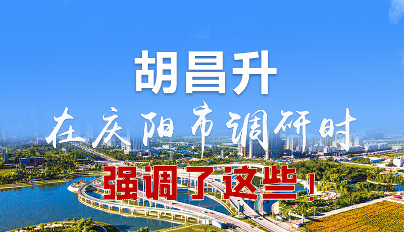 圖解|胡昌升在慶陽市調(diào)研時(shí)強(qiáng)調(diào)了這些!
