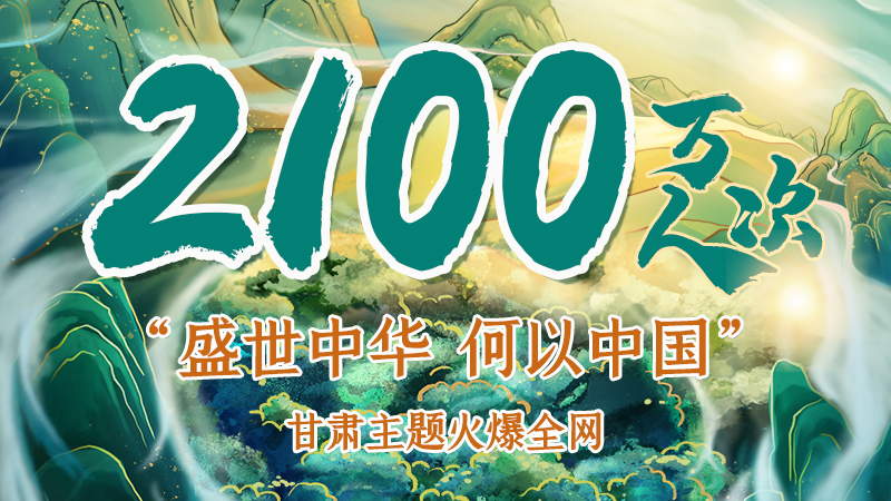 海報|2100萬人次！“盛世中華 何以中國”甘肅主題火爆全網(wǎng)