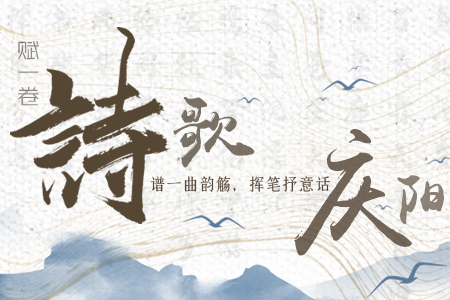 【萬千氣象看甘肅】長圖|賦一卷詩歌，譜一曲韻觴，揮筆抒意話慶陽