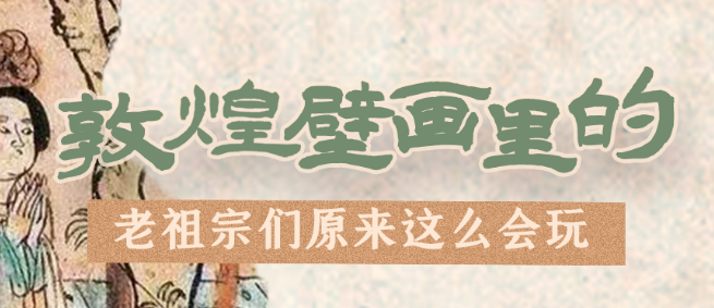 千年石窟 匠心傳承|看，敦煌壁畫里的“老祖宗們”原來這么會(huì)玩！