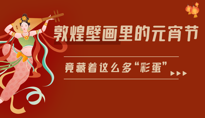 長圖|敦煌壁畫里的元宵節(jié)，竟藏著這么多“彩蛋”