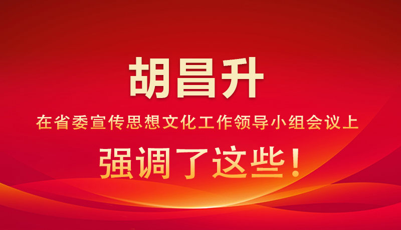 圖解|胡昌升在省委宣傳思想文化工作領導小組會議上強調(diào)了這些！