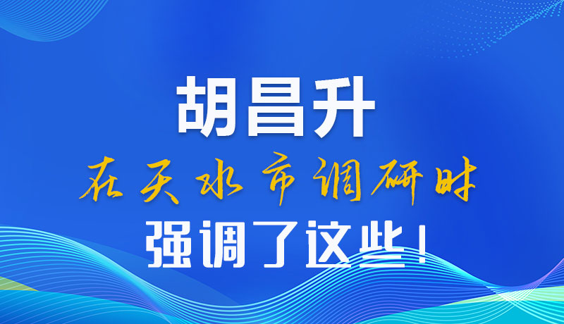 圖解|胡昌升在天水市調(diào)研時強調(diào)了這些！