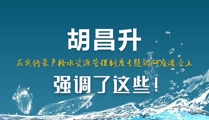 圖解|胡昌升在實(shí)行最嚴(yán)格水資源管理制度專(zhuān)題調(diào)研座談會(huì)上強(qiáng)調(diào)了這些！
