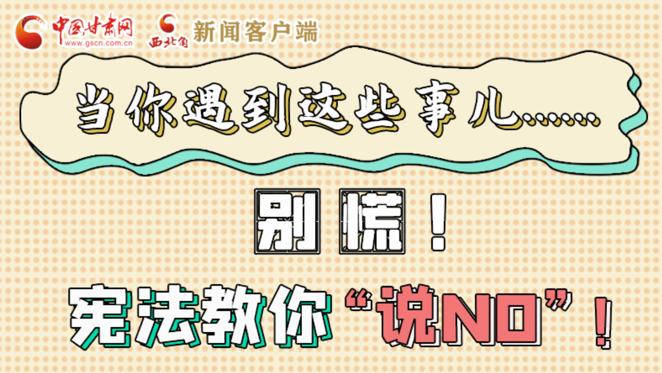 【甘快看】e法耀隴原|當(dāng)你遇到這些事兒……別慌！憲法教你“說NO”！ 
