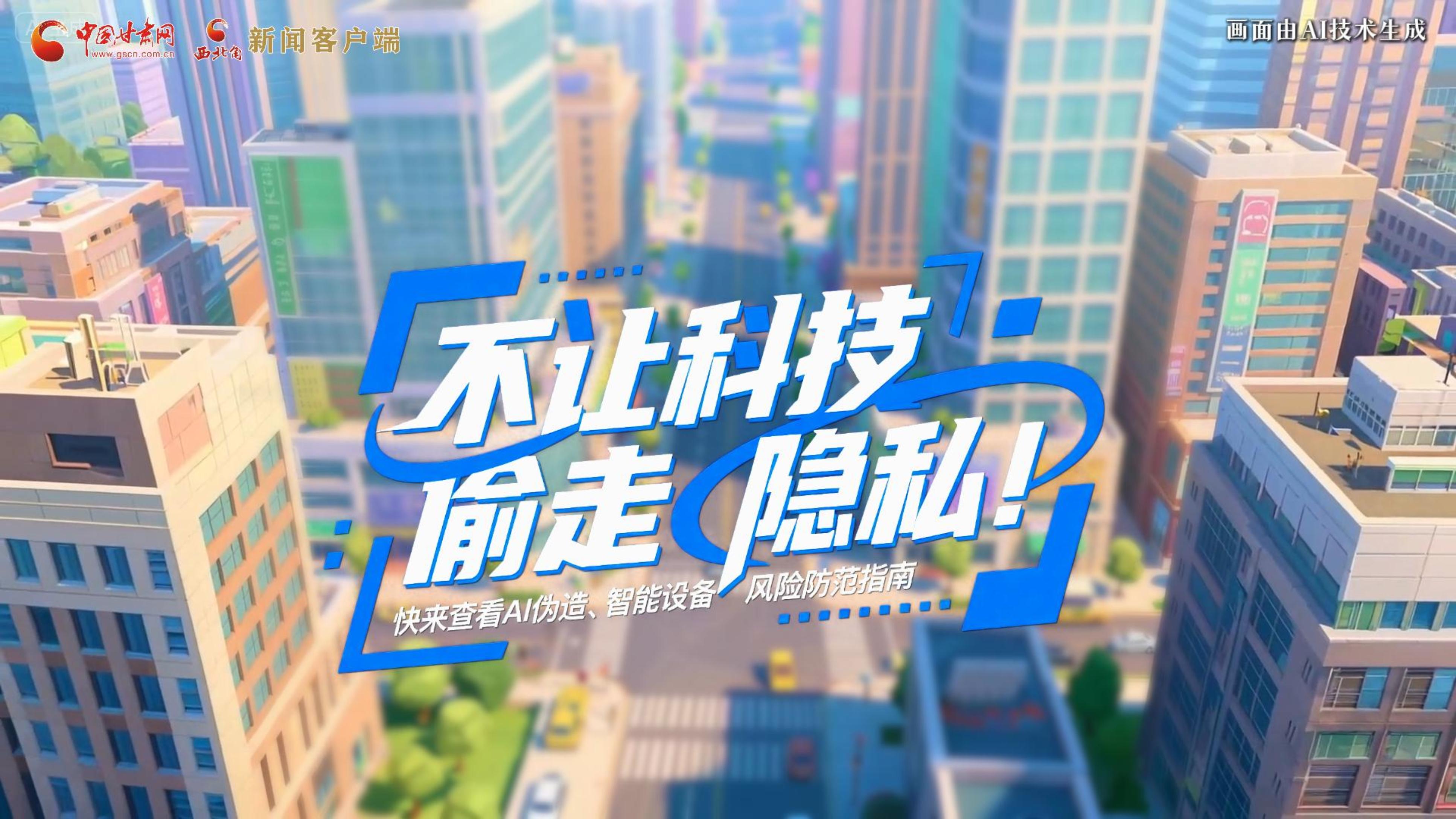 【甘快看】AI視頻|不讓科技“偷走”隱私！快來(lái)查看AI偽造、智能設(shè)備風(fēng)險(xiǎn)防范指南！