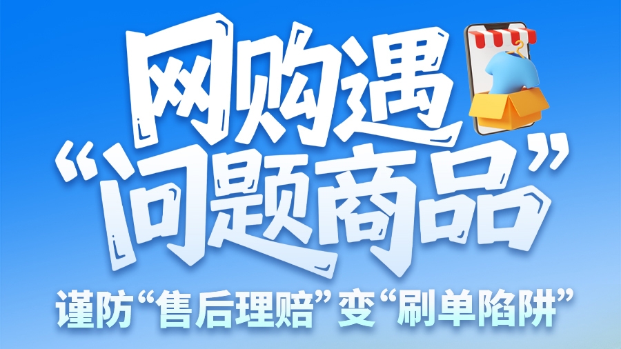 圖解|網(wǎng)購遇“問題商品”？ 謹防“售后理賠”變“刷單陷阱”