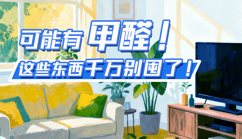 長(zhǎng)圖|可能有甲醛！這些東西千萬(wàn)別囤了！