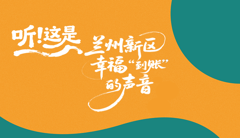 【甘快看】長圖|聽！這是蘭州新區(qū)幸?！暗劫~”的聲音