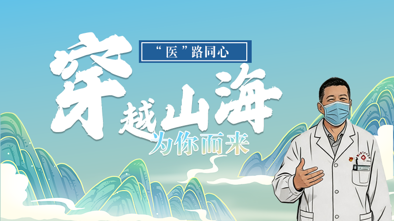 長(zhǎng)圖|“醫(yī)”路同心，穿越山海為你而來(lái)