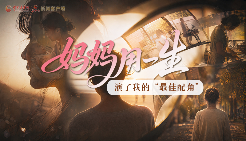 母親節(jié)特別策劃|媽媽用一生，演了我的“最佳配角”